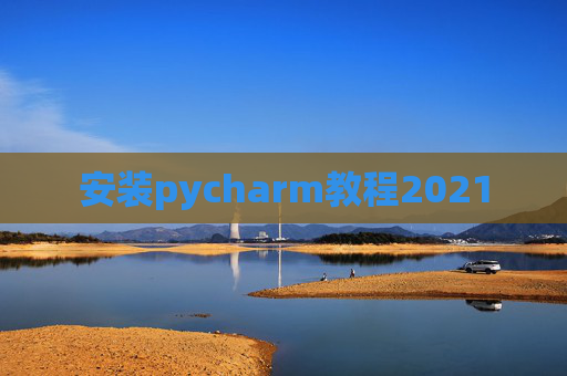 安装pycharm教程2021